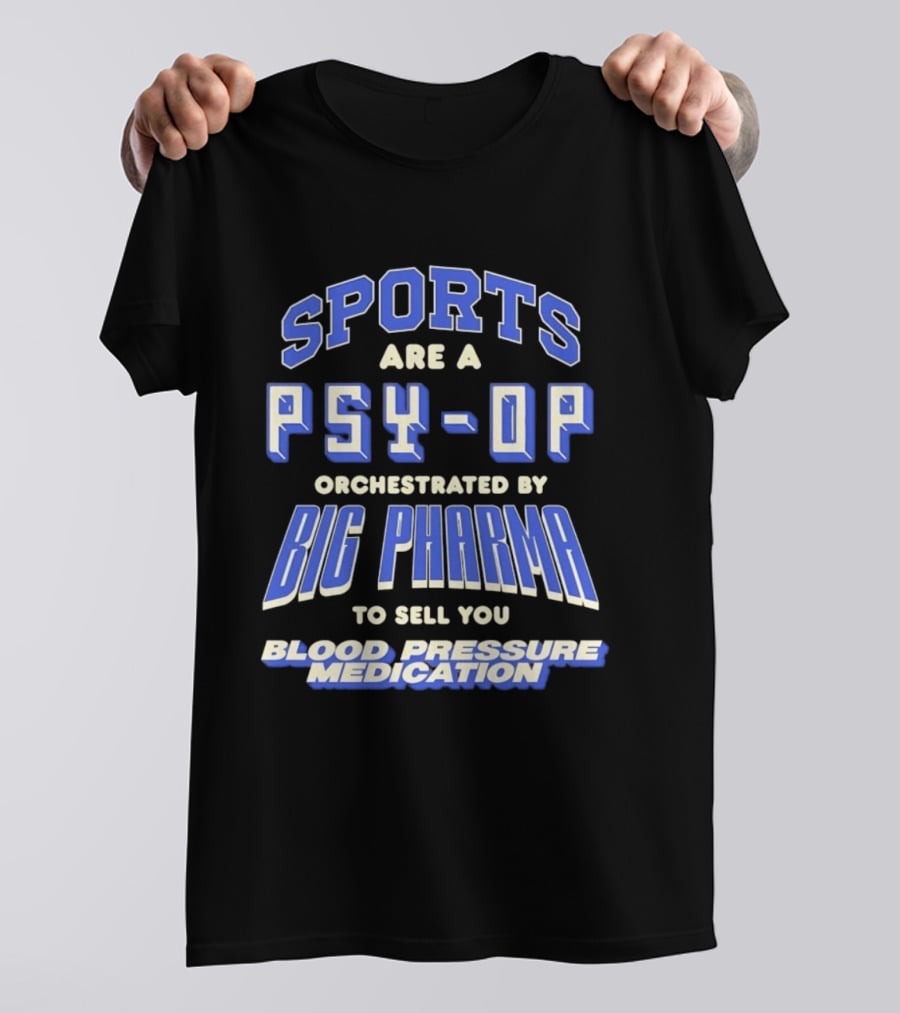 Sports Are A PSY OP Orchestrated By Big Pharma To Sell You Blood Pressure Medication T-Shirt