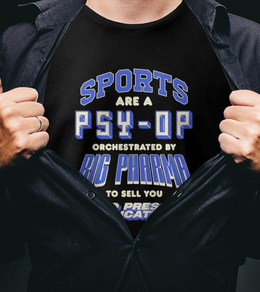 Sports Are A PSY OP Orchestrated By Big Pharma To Sell You Blood Pressure Medication T-Shirt