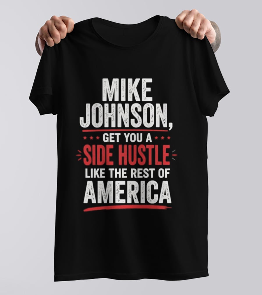 Mike Johnson Get You A Side Hustle Like The Rest Of America T-Shirt