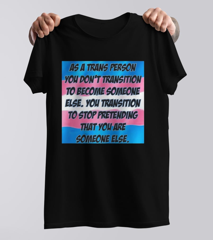 As A Trans Person You Transition To Stop Pretending You Are Someone Else T-Shirt