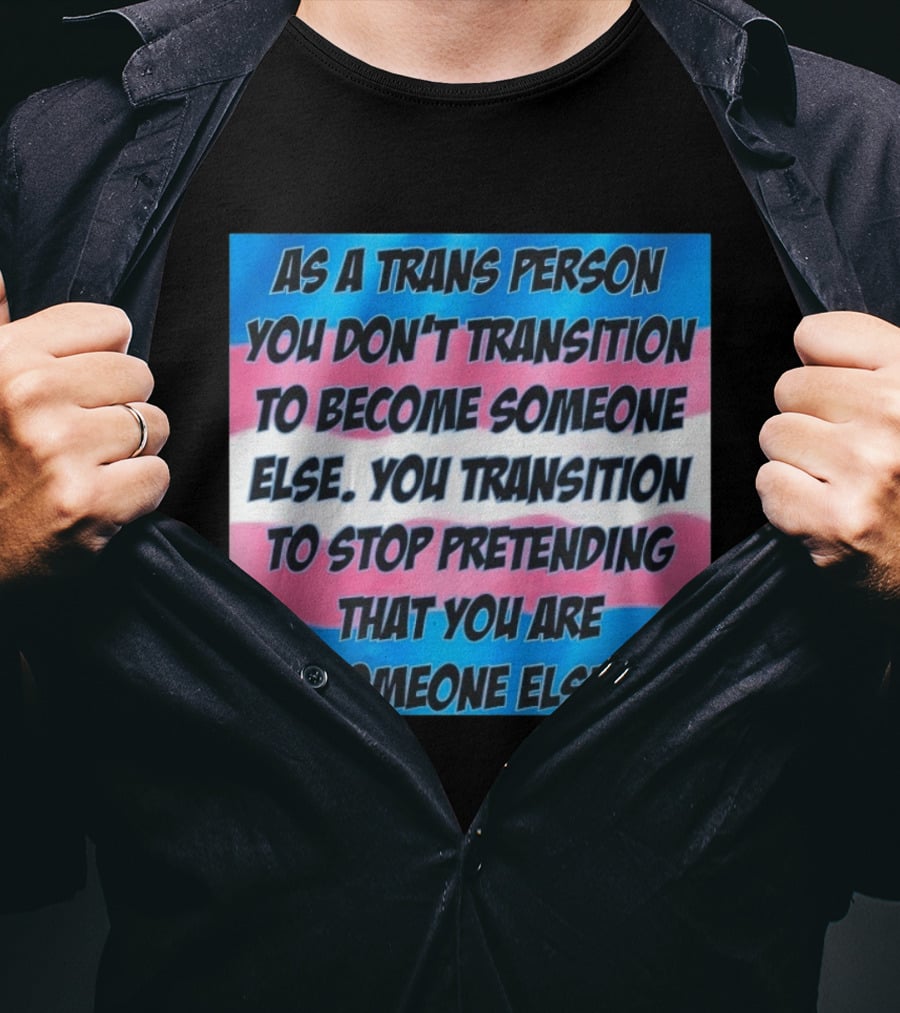 As A Trans Person You Transition To Stop Pretending You Are Someone Else T-Shirt