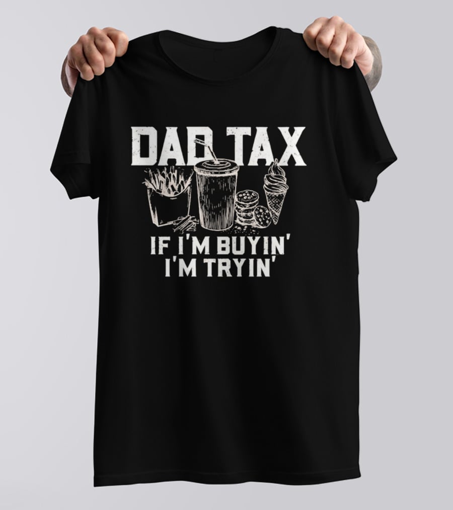 Dad Tax If I'm Buyin' I'm Tryin' Funny Food Humor T-Shirt