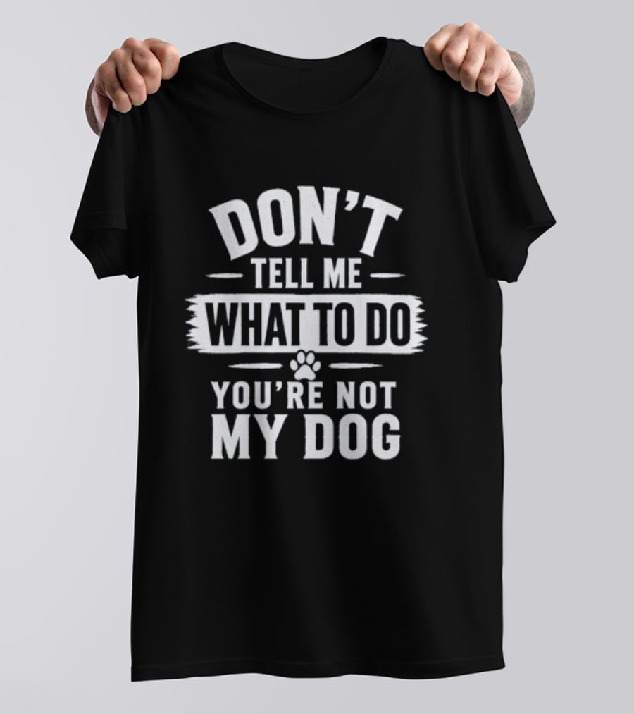Don't Tell Me What To Do You're Not My Dog Paw Print T-Shirt