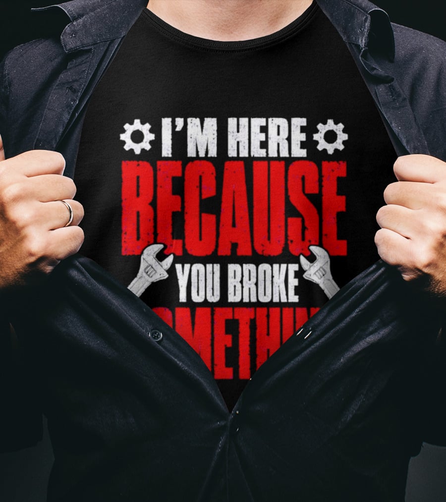 I'm Here Because You Broke Something Gears And Wrenches T-Shirt