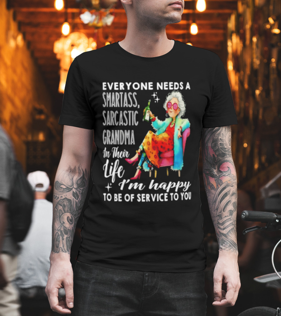Everyone Needs A Smartass Sarcastic Grandma In Their Life I'm Happy To Be Of Service To You T-Shirt