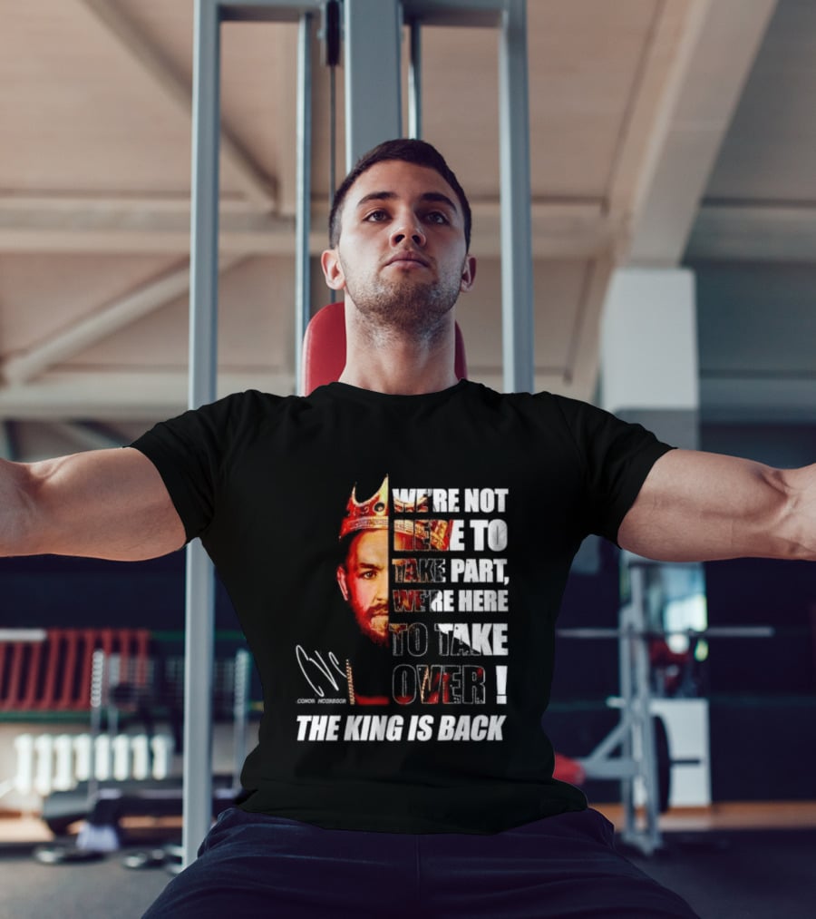 Conor McGregor The King Is Back We're Not Here To Take Part To Take Over T-Shirt
