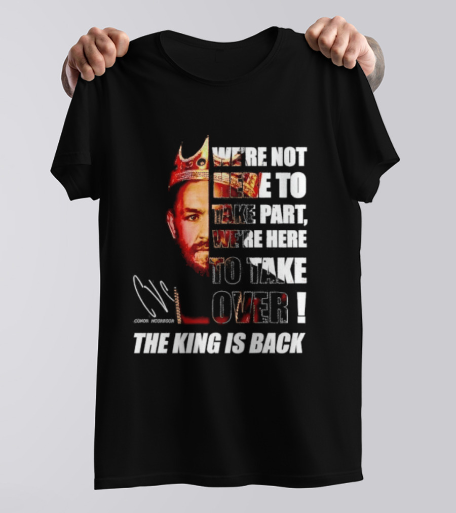 Conor McGregor The King Is Back We're Not Here To Take Part To Take Over T-Shirt