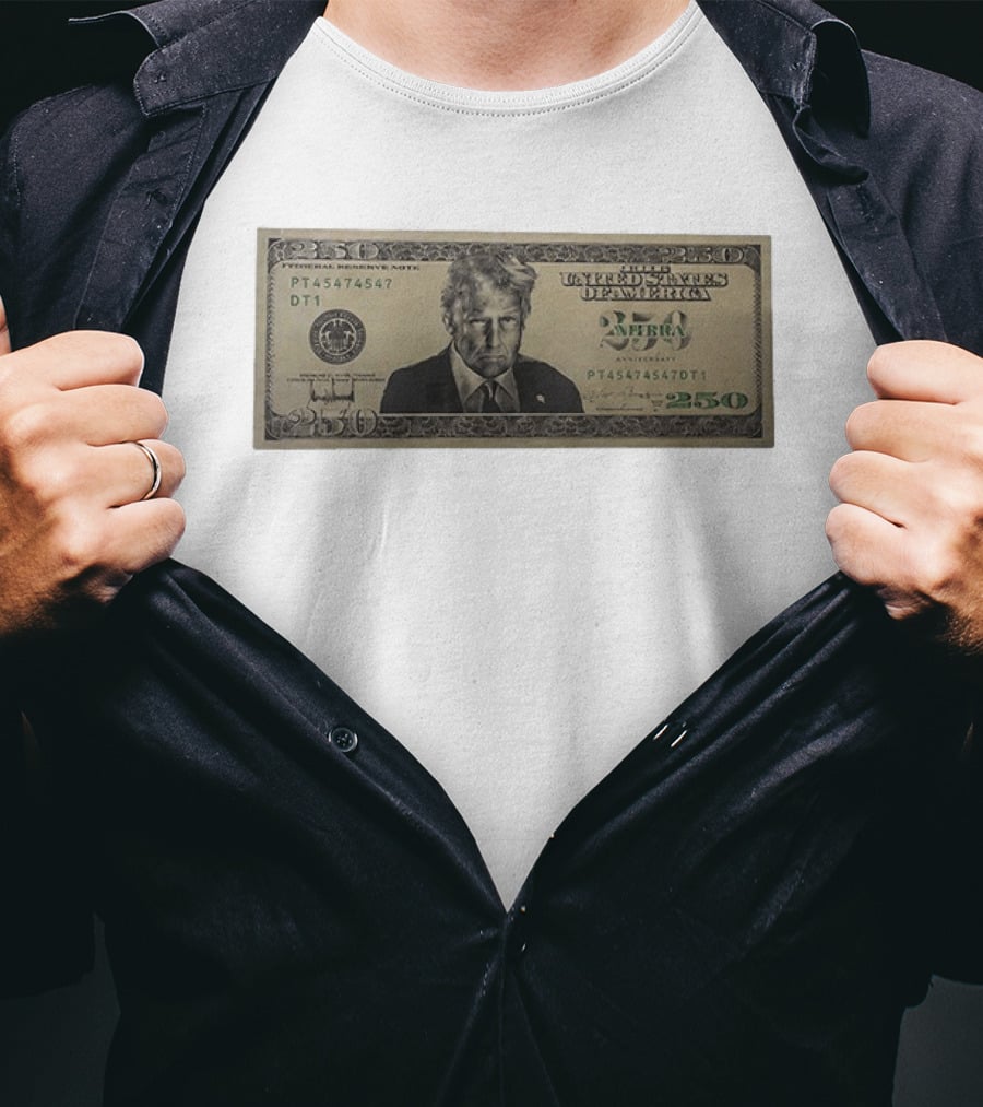 United States Of America Trump Two Hundred Fifty Dollar Bill 250 Federal Reserve Note 2026 Anniversary T-Shirt
