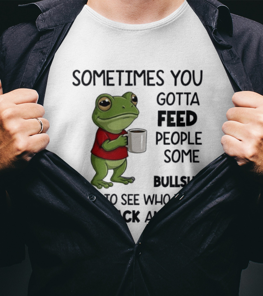 Frog Sometimes You Gotta Feed People Some Bullshit Just To See Who They Run Back And Tell T-Shirt