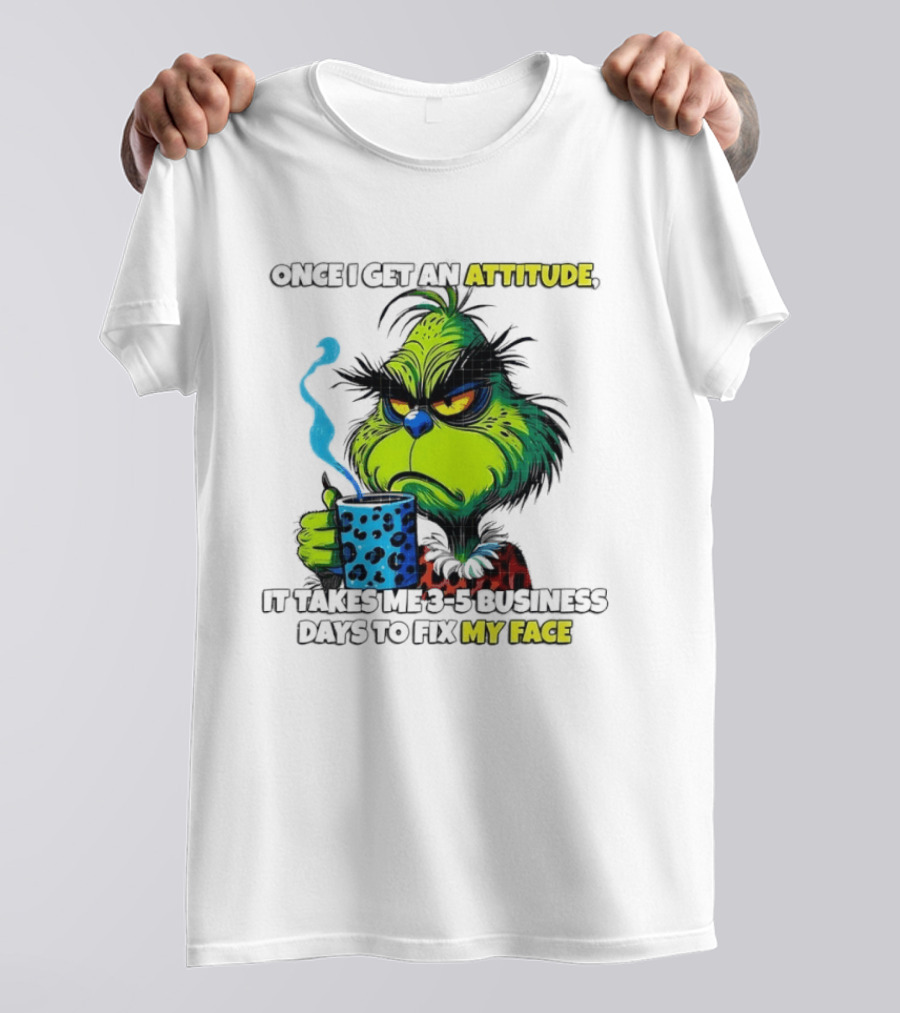 Grinch Dr Seuss Once I Get An Attitude It Takes Me 3 5 Business Days To Fix My Face T-Shirt