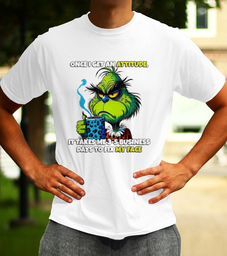 Grinch Dr Seuss Once I Get An Attitude It Takes Me 3 5 Business Days To Fix My Face T-Shirt