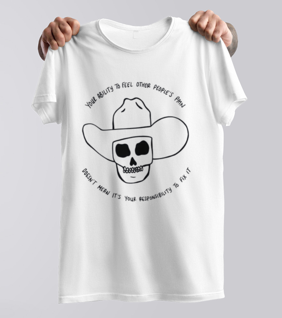 Your Ability To Feel Other People's Pain Doesn't Mean It's Your Responsibility Cowboy Skull T-Shirt