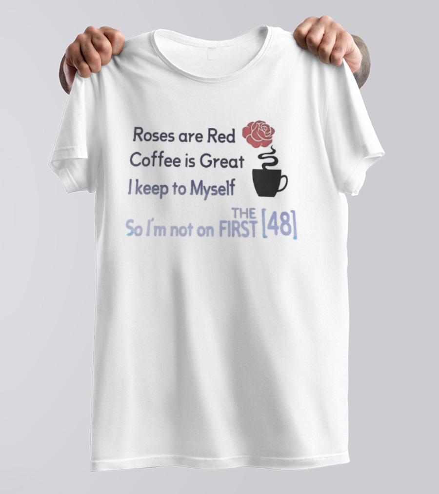 Roses Are Red Coffee Is Great I Keep To Myself So I'm Not On The First 48 T-Shirt