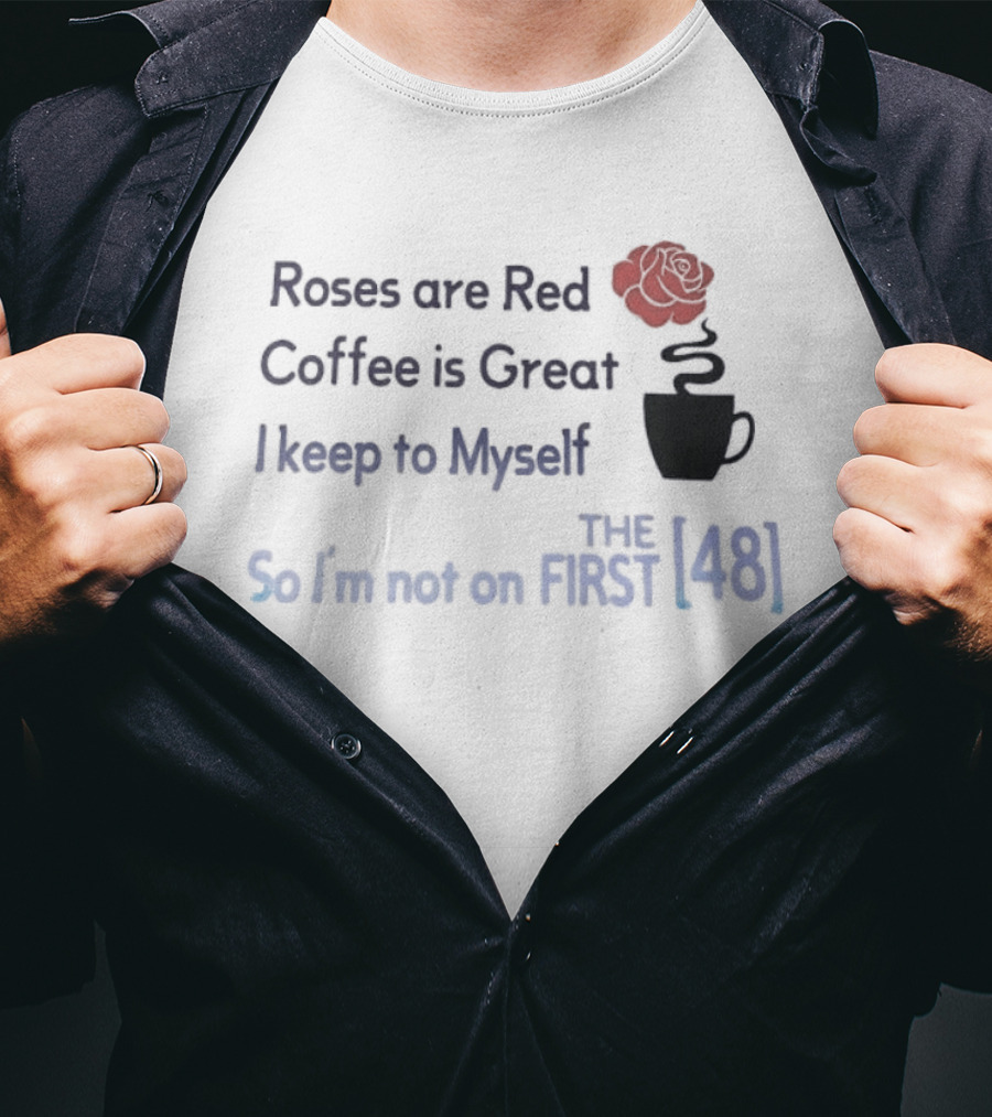 Roses Are Red Coffee Is Great I Keep To Myself So I'm Not On The First 48 T-Shirt