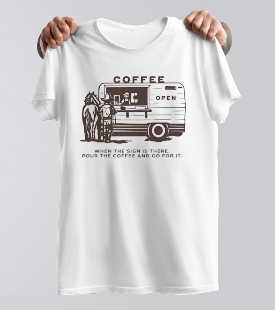 Coffee Open When The Sign Is There Pour The Coffee And Go For It T-Shirt