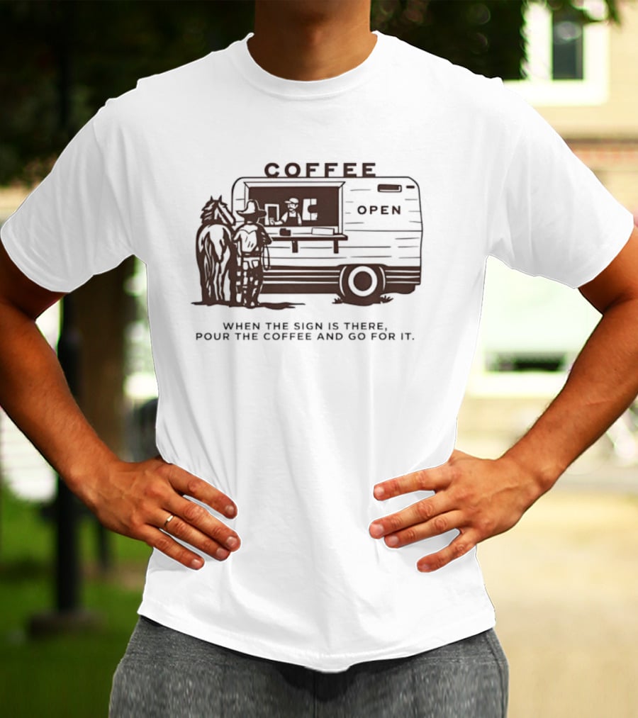 Coffee Open When The Sign Is There Pour The Coffee And Go For It T-Shirt
