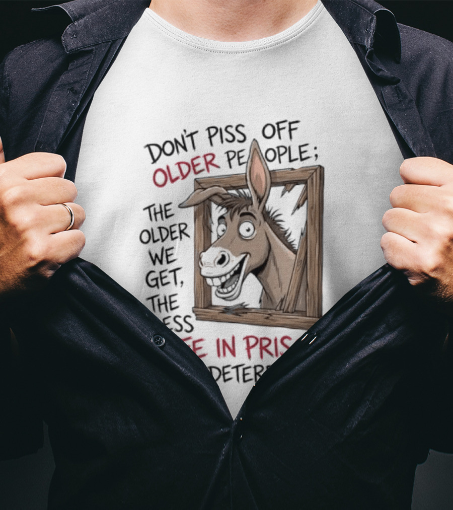 Donkey Don't Piss Off Older People The Older We Get The Less Life In Prison Is A Deterrent T-Shirt