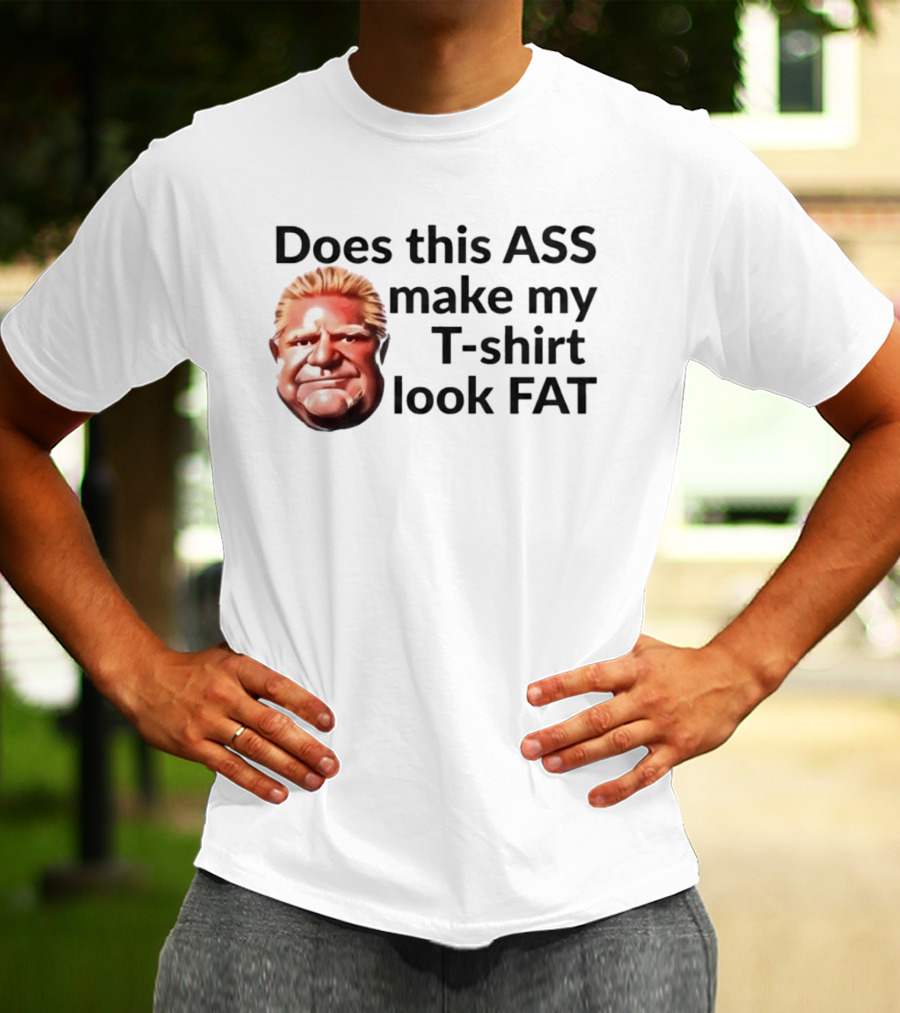 Does This ASS Make My Look FAT Doug Ford Caricature T-Shirt