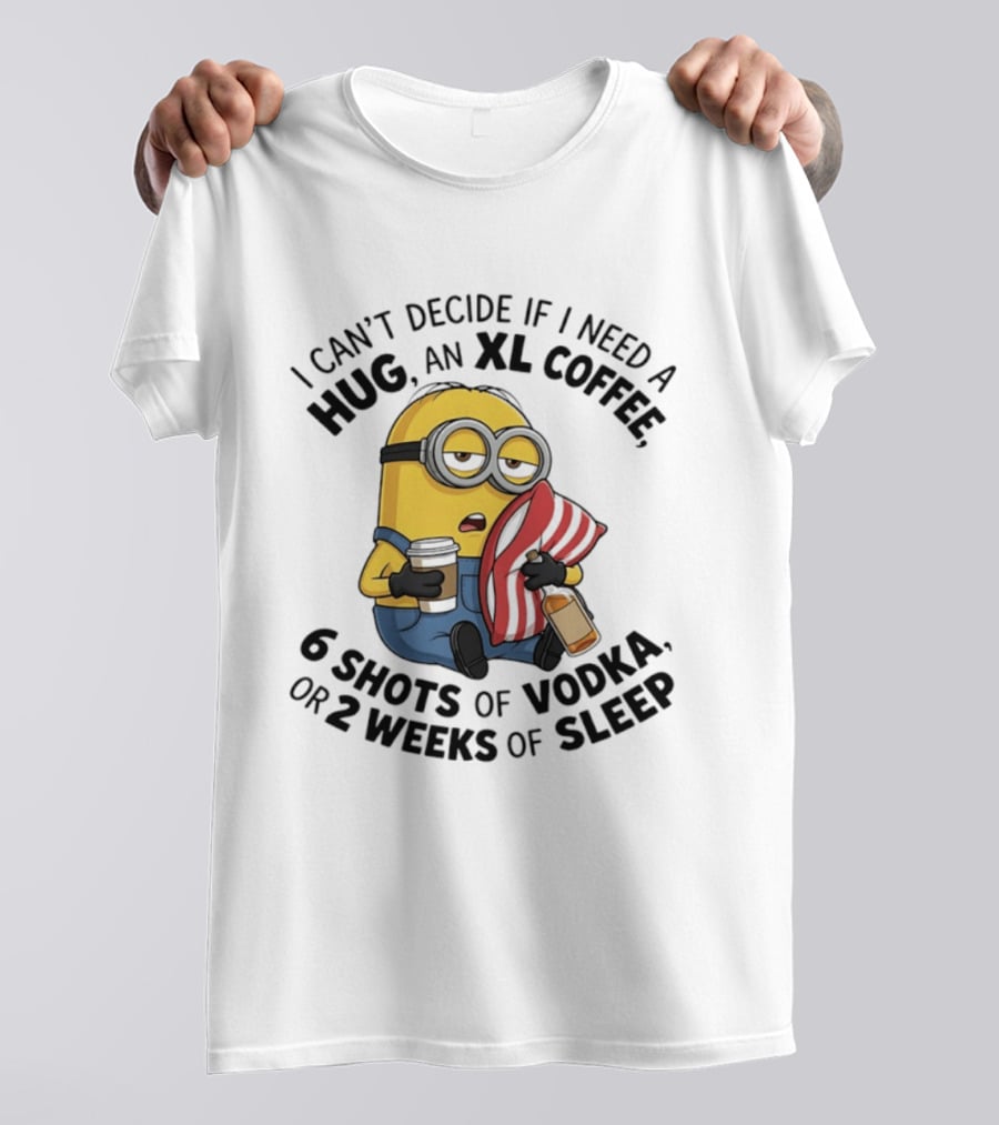 Minions I Can't Decide If I Need A Hug XL Coffee Vodka Or Sleep T-Shirt