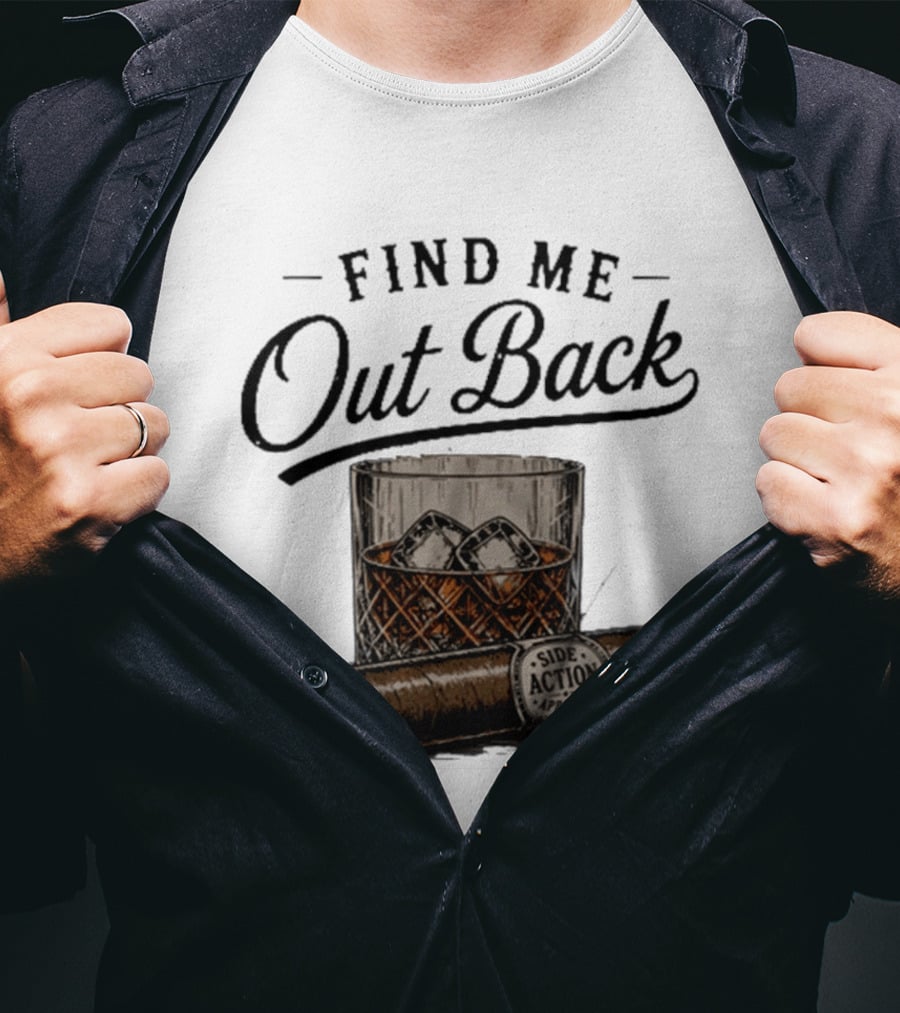 Find Me Out Back Whiskey Glass Cigar Side Action T-Shirt