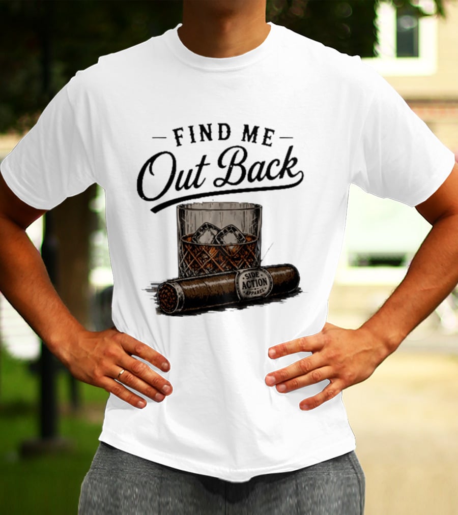 Find Me Out Back Whiskey Glass Cigar Side Action T-Shirt