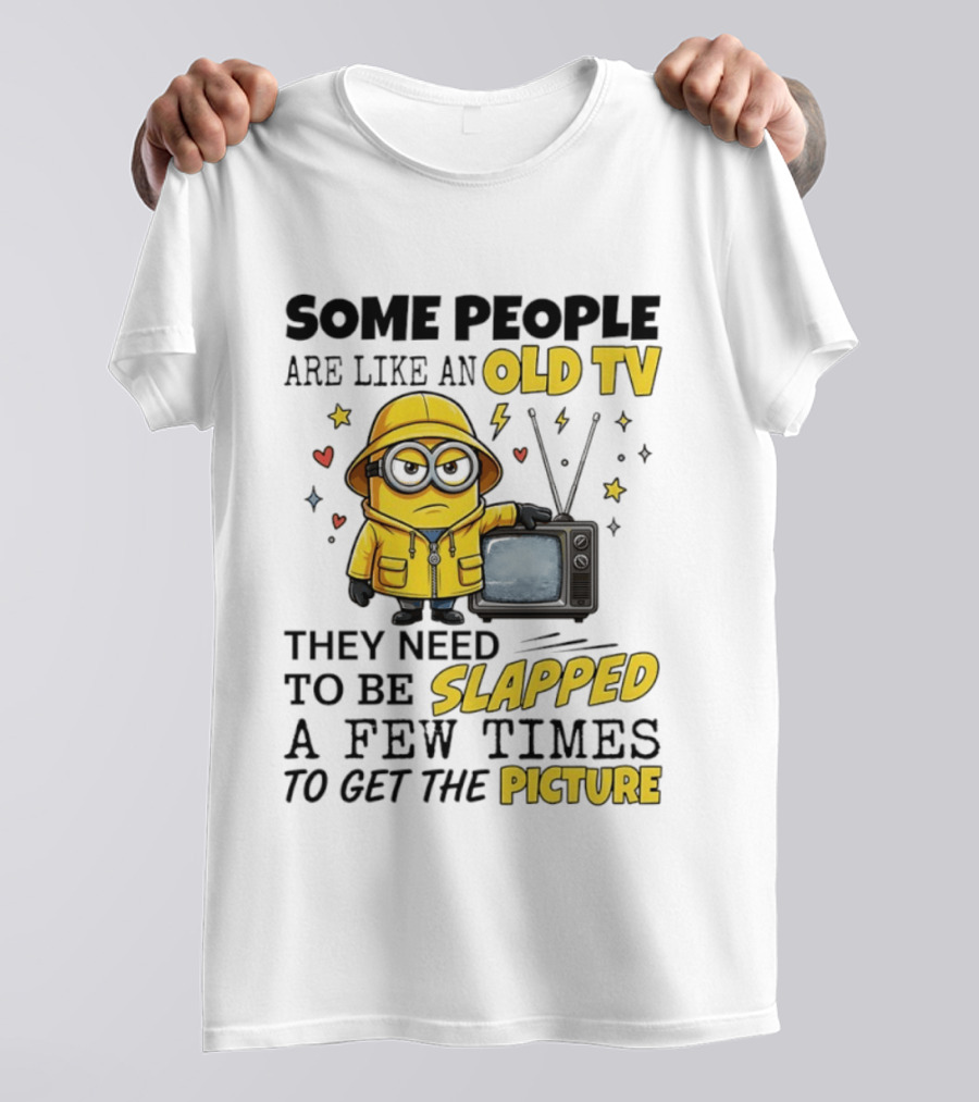 Minions Some People Are Like An Old TV They Need To Be Slapped A Few Times To Get The Picture T-Shirt