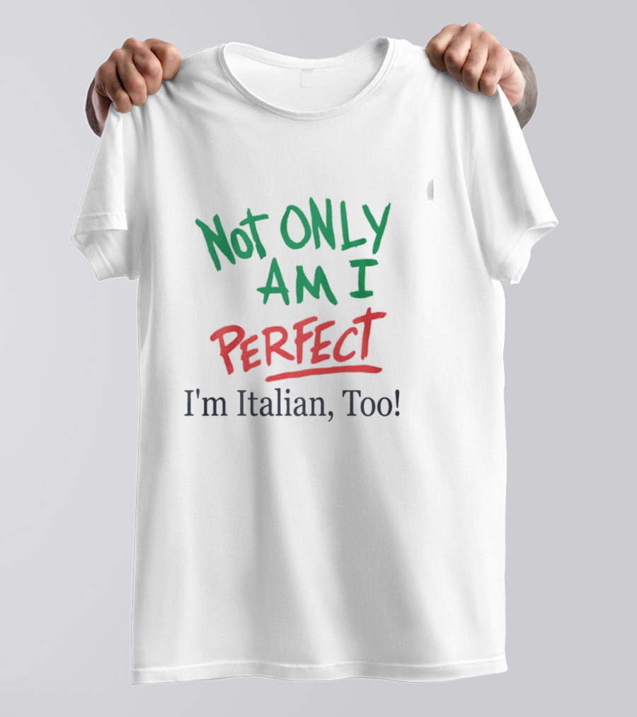 Not Only Am I Perfect I'm Italian Too T-Shirt