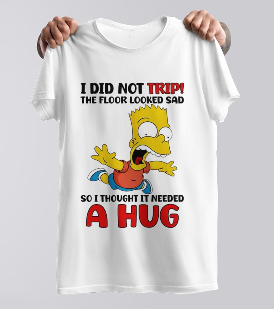 I Did Not Trip The Floor Looked Sad Bart Needs A Hug T-Shirt