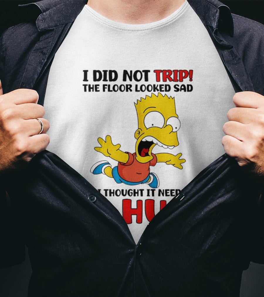 I Did Not Trip The Floor Looked Sad Bart Needs A Hug T-Shirt