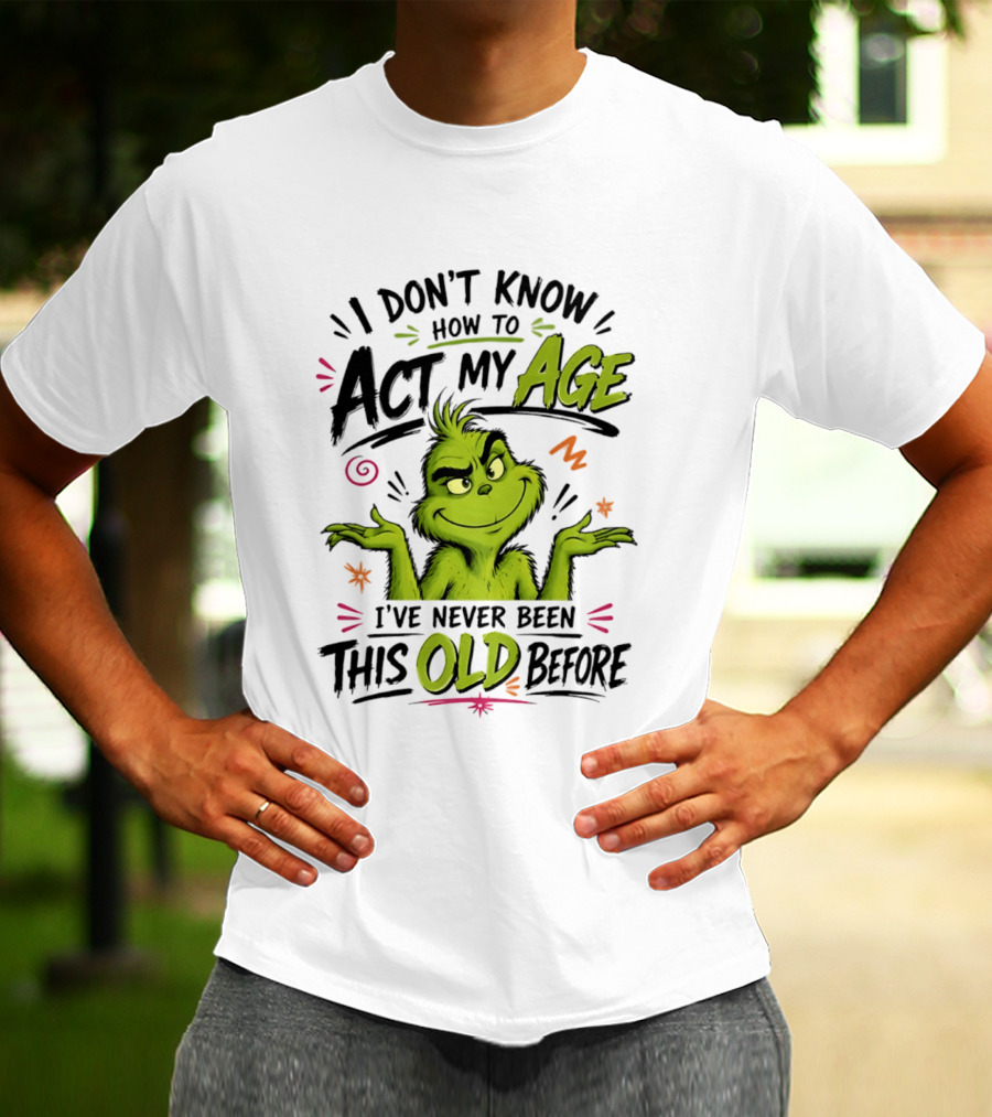 I Don't Know How To Act My Age I've Never Been This Old Before Grinch T-Shirt