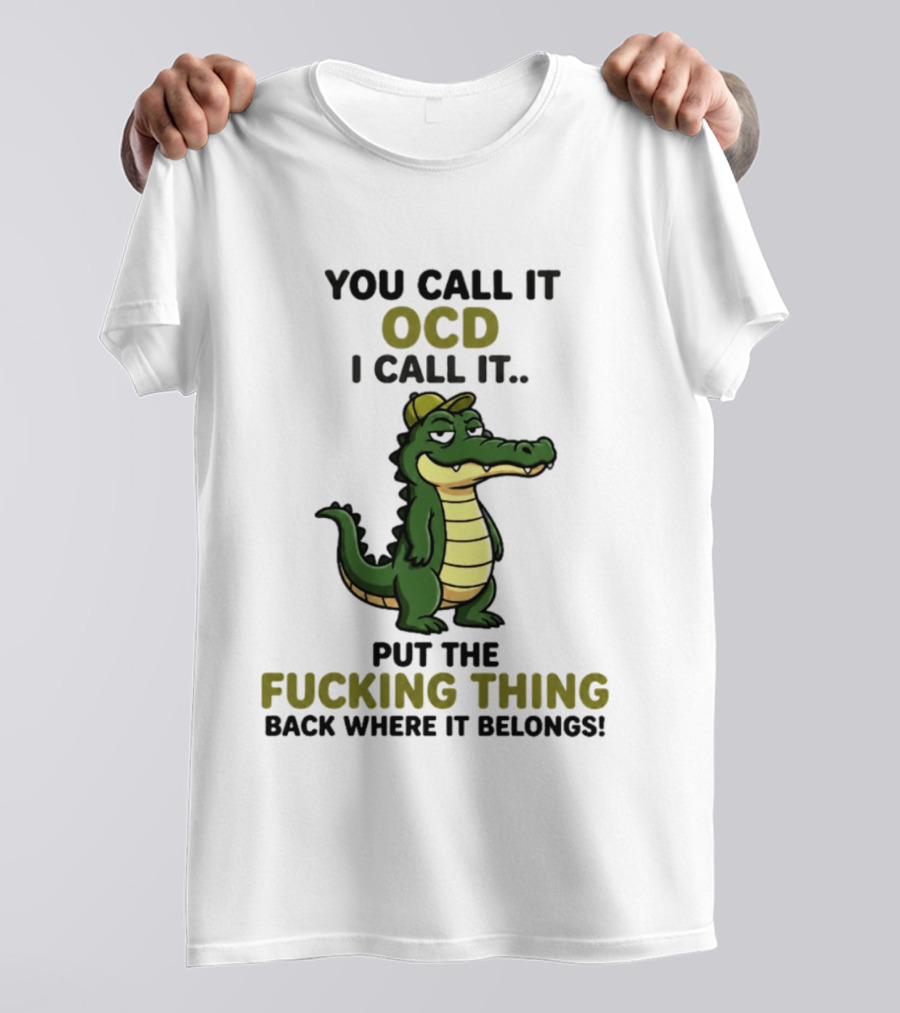 You Call It OCD I Call It Put The Fucking Thing Back Where It Belongs Crocodile Wearing Hat T-Shirt