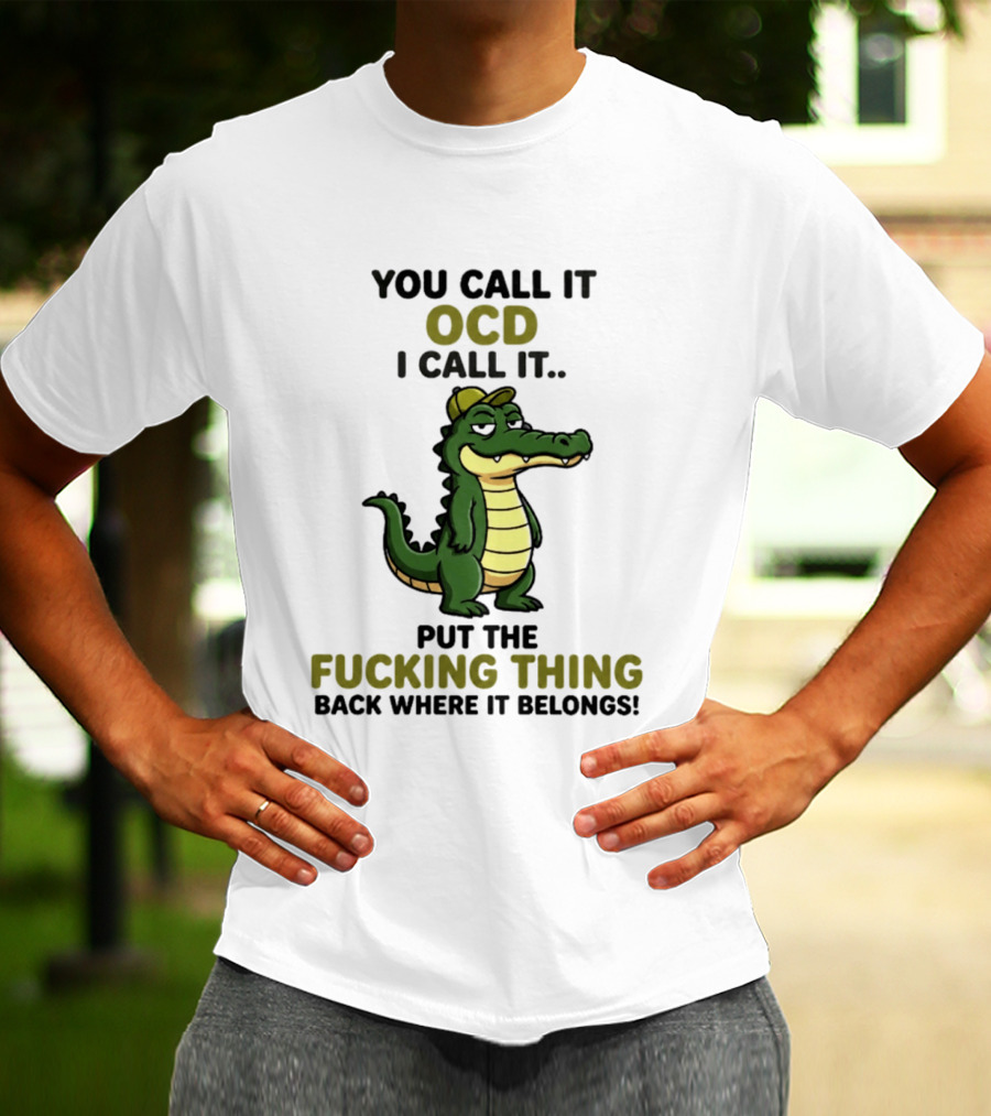 You Call It OCD I Call It Put The Fucking Thing Back Where It Belongs Crocodile Wearing Hat T-Shirt