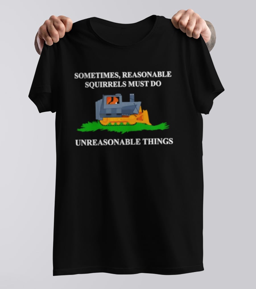 Sometimes Reasonable Squirrels Must Do Unreasonable Things Bulldozer T-Shirt