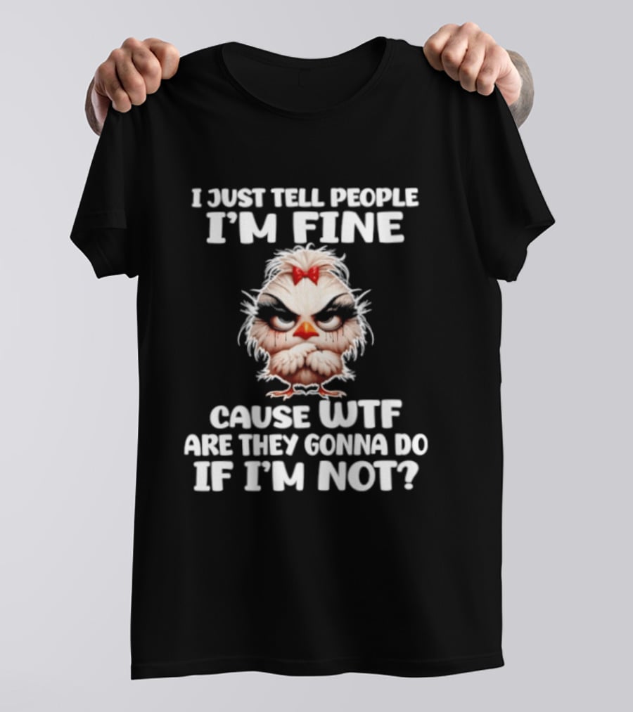 I Just Tell People I'm Fine Cause WTF Are They Gonna Do If I'm Not Chicken T-Shirt