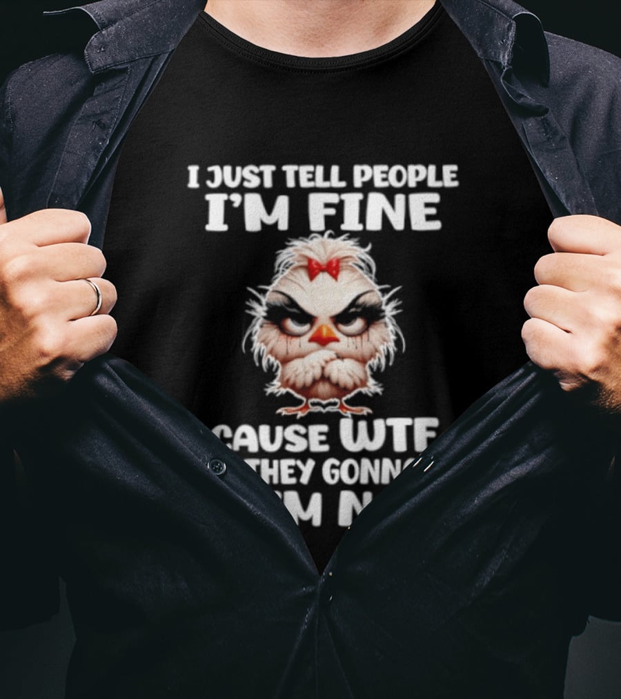 I Just Tell People I'm Fine Cause WTF Are They Gonna Do If I'm Not Chicken T-Shirt