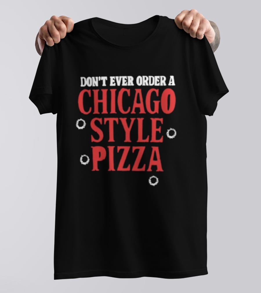 Don't Ever Order A Chicago Style Pizza T-Shirt
