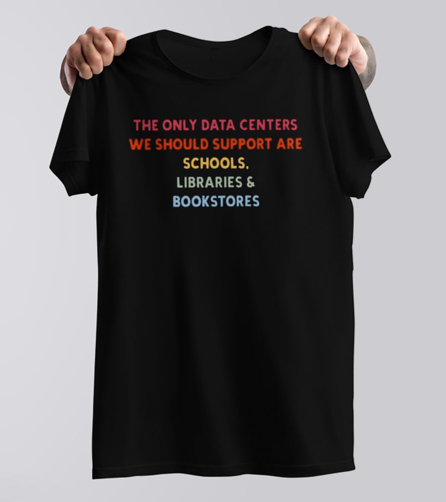 The Only Data Centers We Should Support Are Schools Libraries Bookstores T-Shirt