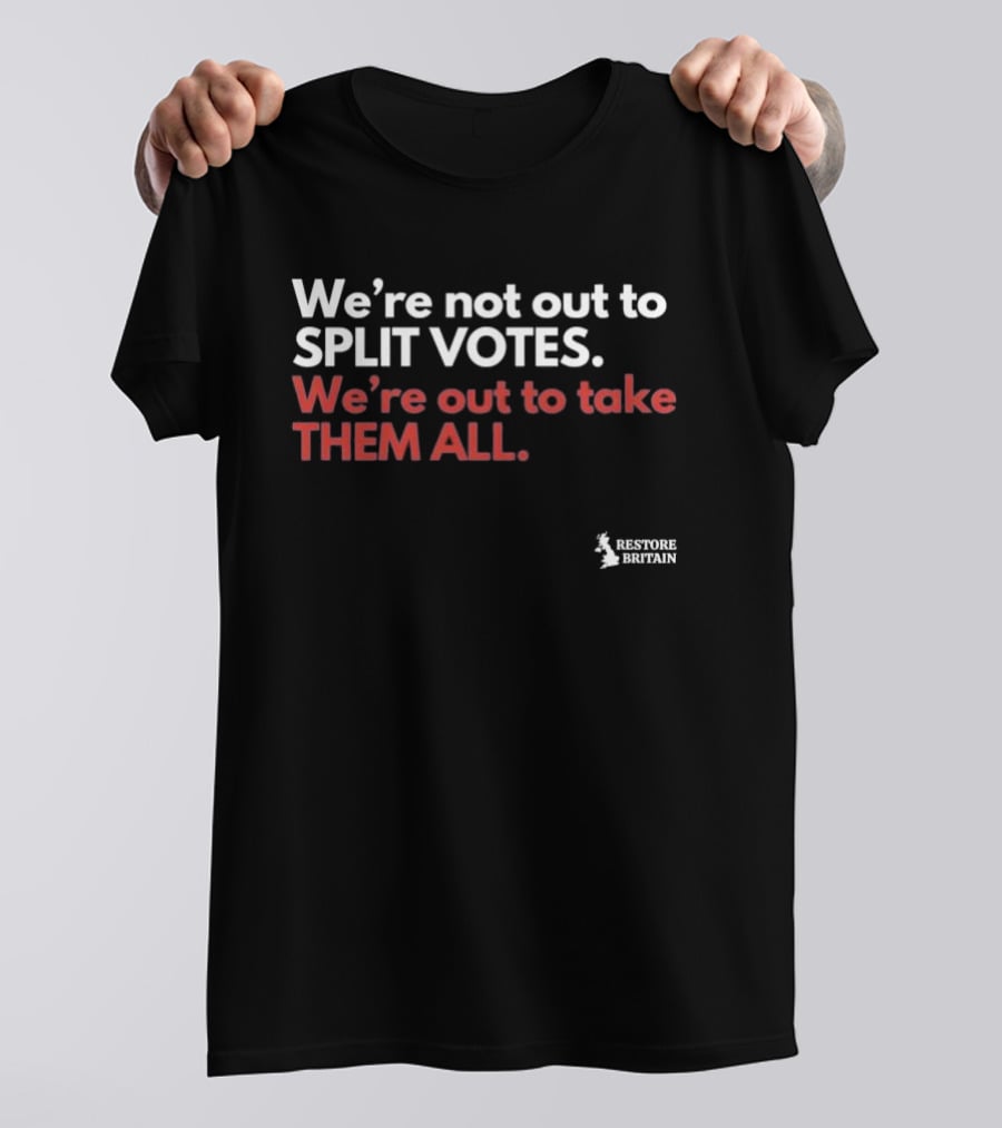 We're Not Out To Split Votes Take Them All Restore Britain T-Shirt