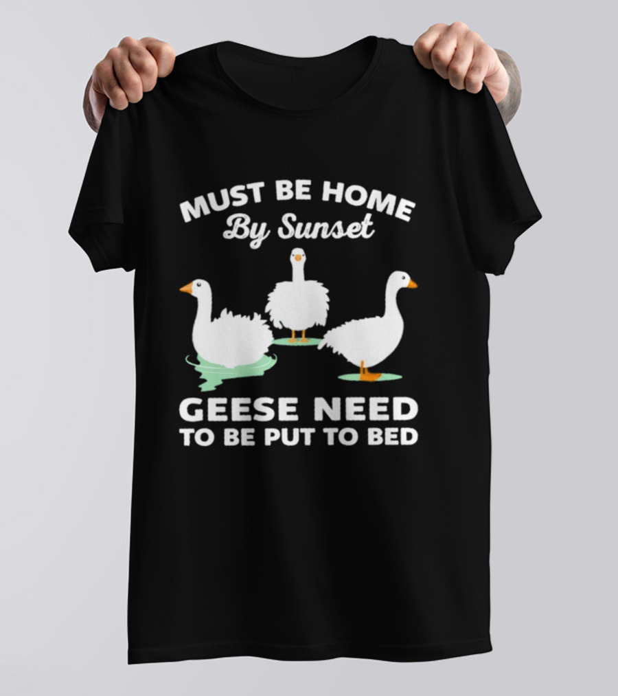 Must Be Home By Sunset Geese Need To Be Put To Bed T-Shirt