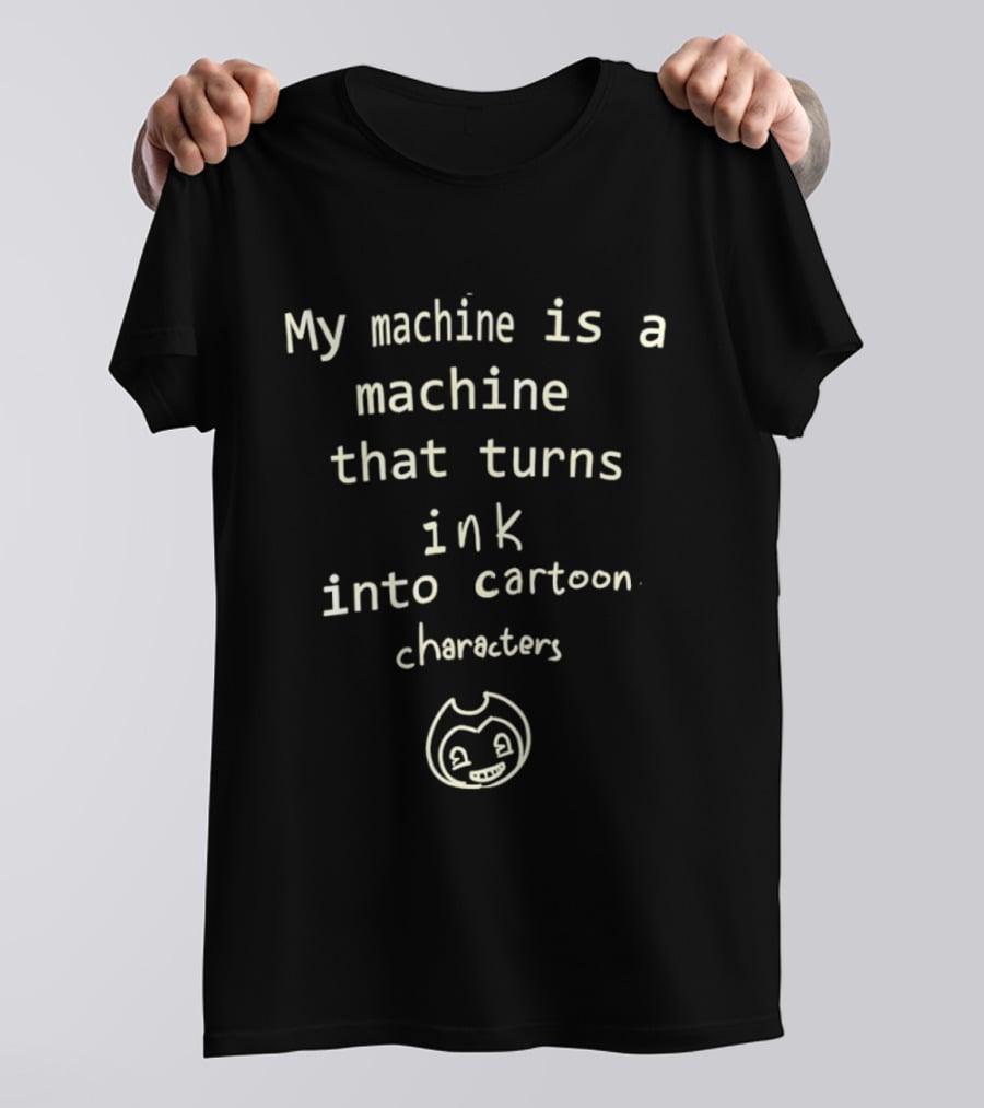 My Machine Is A Machine That Turns Ink Into Cartoon Characters Bendy And The Ink Machine T-Shirt