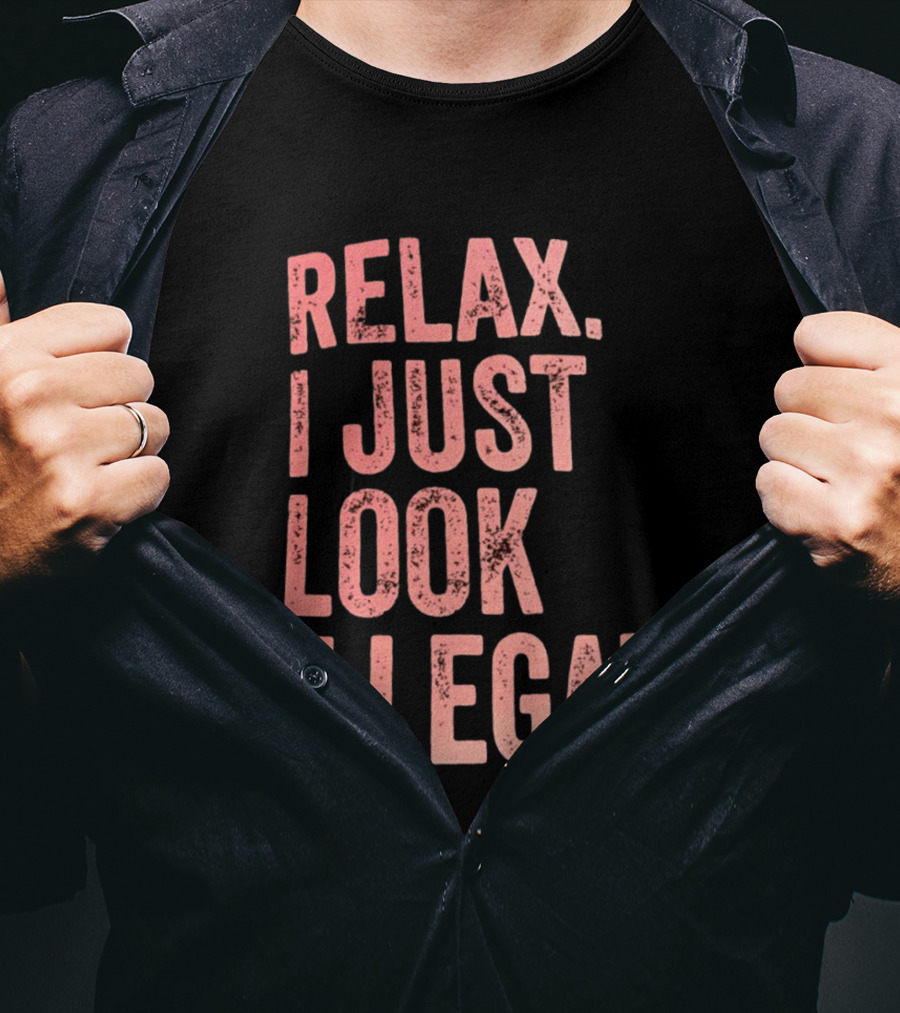 Relax I Just Look Illegal T-Shirt