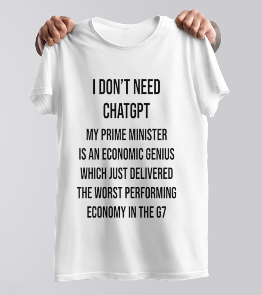 I Don't Need ChatGPT My Prime Minister Is An Economic Genius Just Delivered The Worst Performing Economy T-Shirt