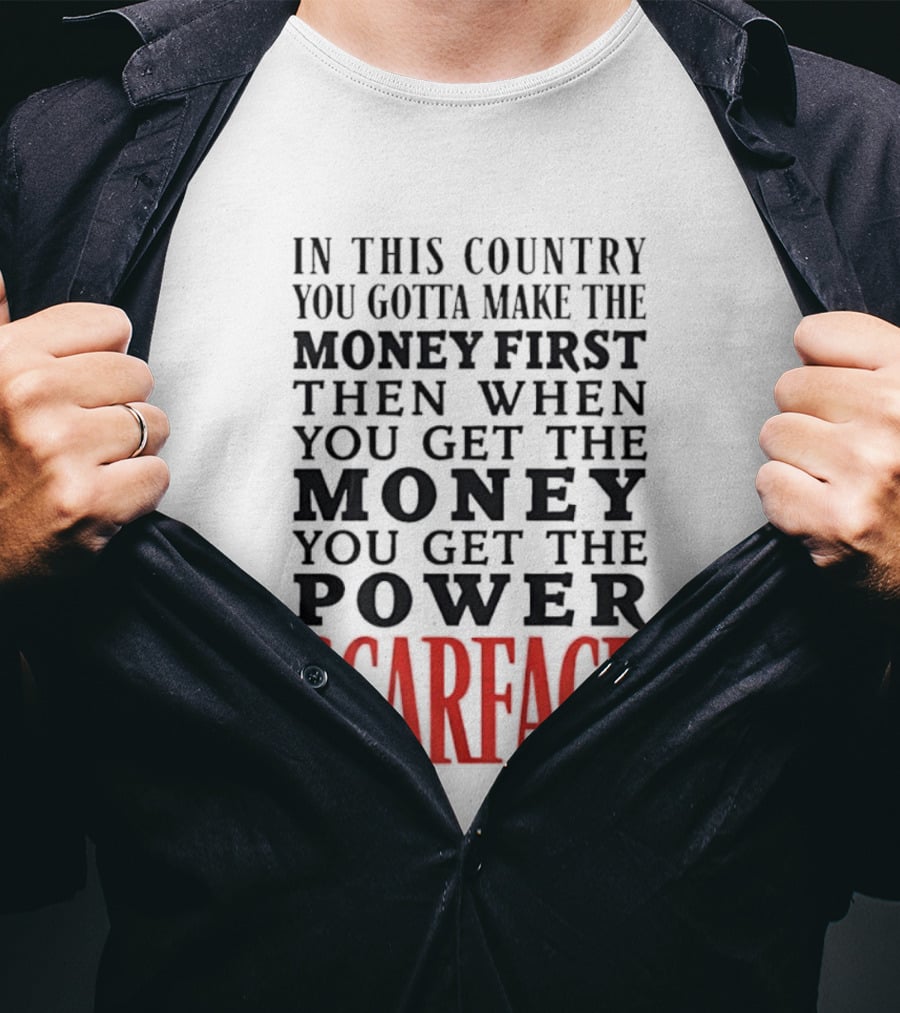 In This Country You Gotta Make The Money First Then When You Get The Money You Get The Power Scarface T-Shirt