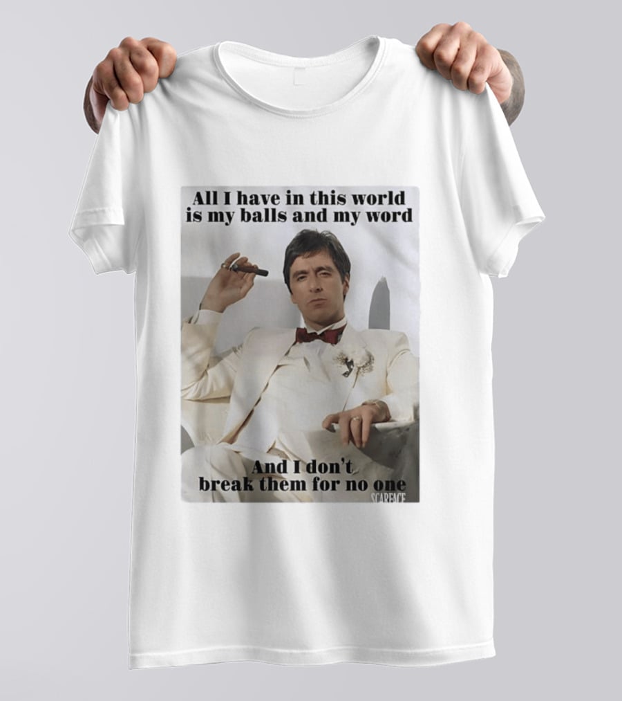 Tony Montana Scarface All I Have In This World Is My Balls And My Word I Don't Break Them For No One T-Shirt