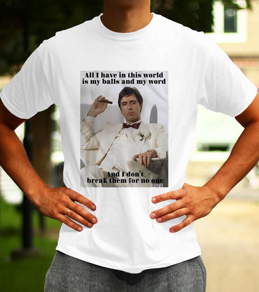 Tony Montana Scarface All I Have In This World Is My Balls And My Word I Don't Break Them For No One T-Shirt