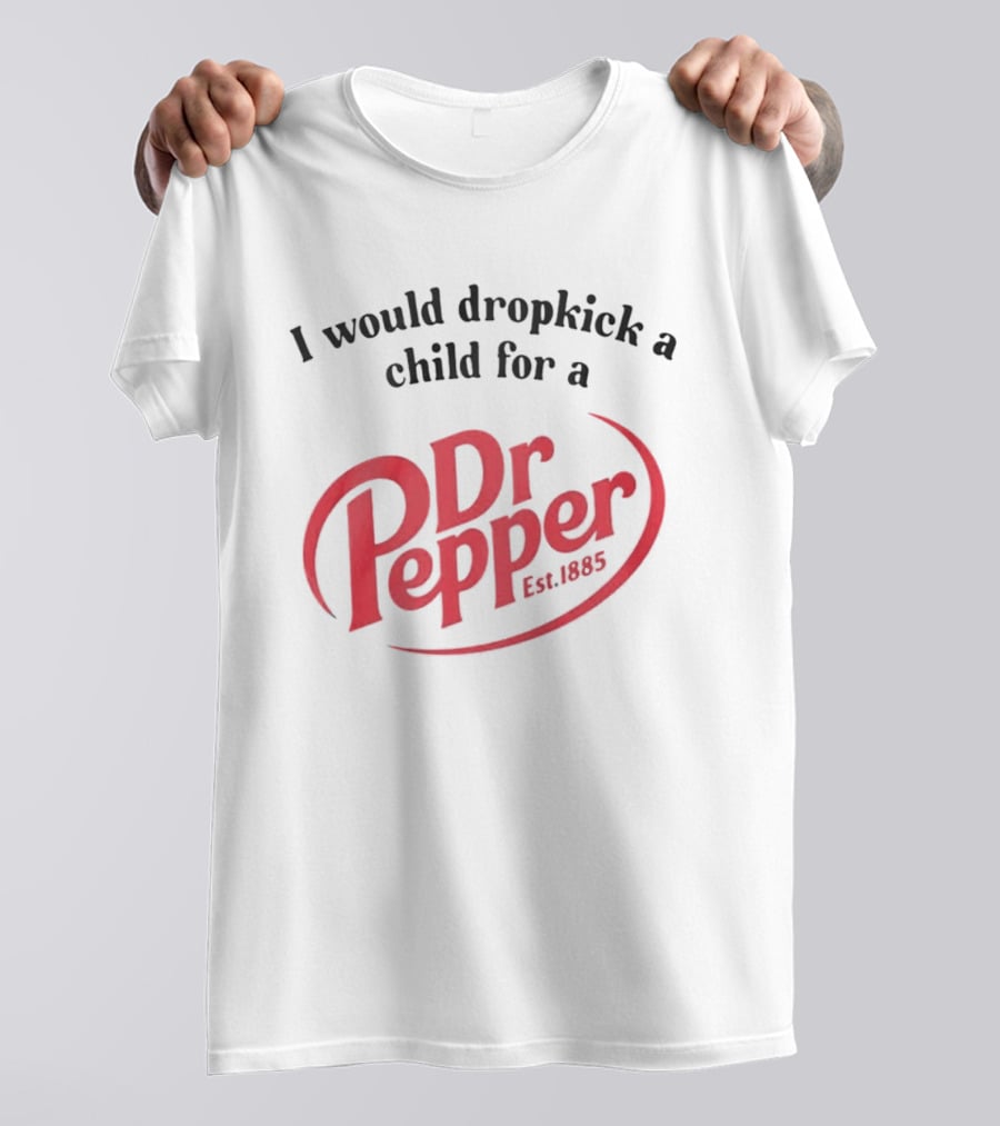 I Would Dropkick A Child For A Dr Pepper Est 1885 T-Shirt