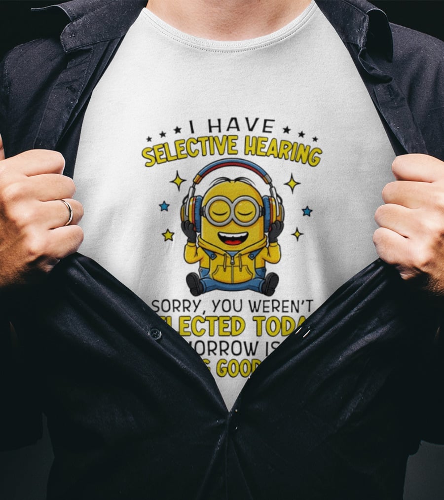 Minion I Have Selective Hearing Sorry You Weren't Selected Today Tomorrow Isn't Looking Good Either T-Shirt
