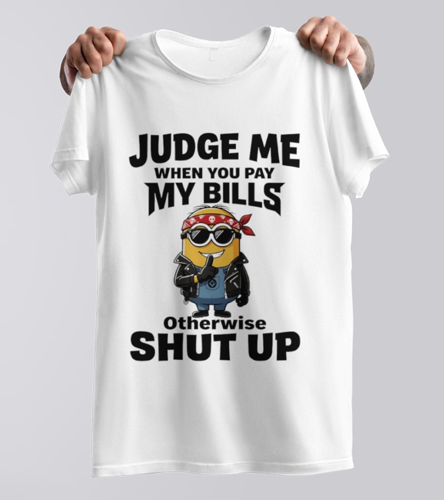 Minion Judge Me When You Pay My Bills Otherwise Shut Up T-Shirt