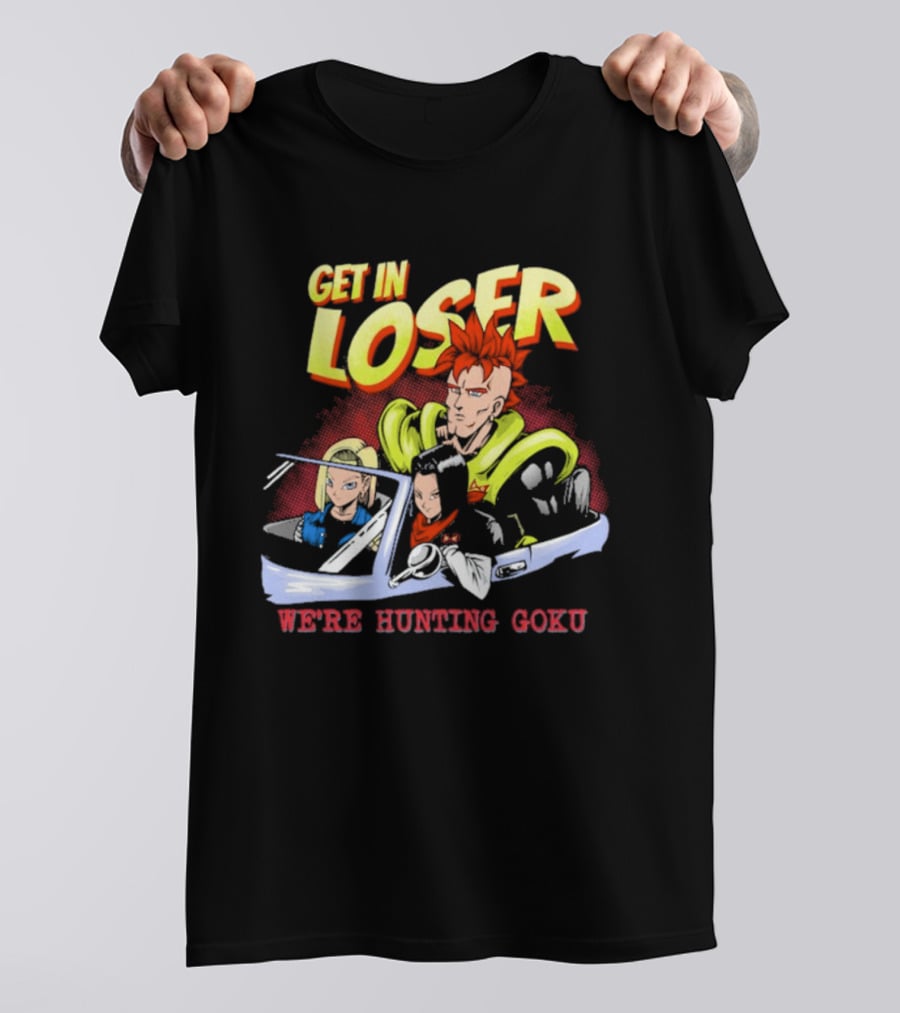 Get In Loser We're Hunting Goku Mean Androids T-Shirt