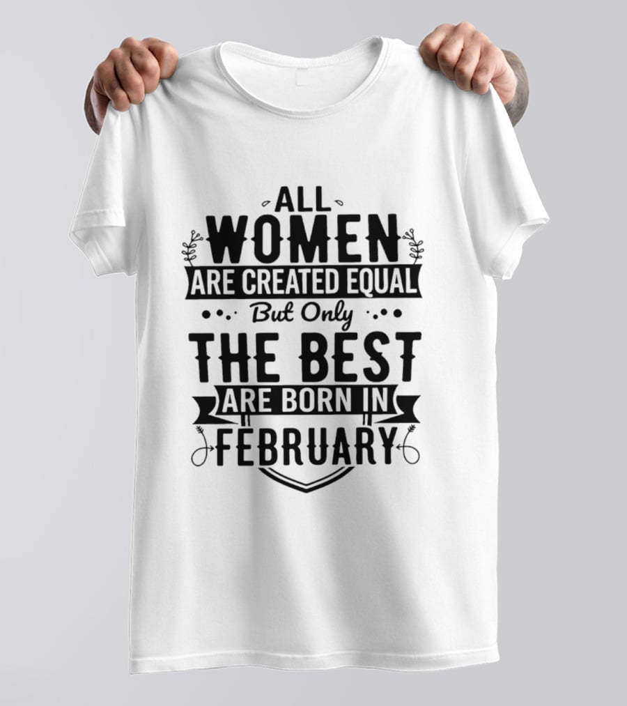 All Women Are Created Equal But Only The Best Are Born In February T-Shirt